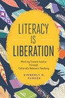 Literacy Is Liberation: Working Toward Justice Through Culturally Relevant Teaching - Kimberly N. Parker - 9781416630906
