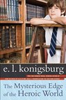 The Mysterious Edge of the Heroic World - E. L. Konigsburg - 9781416953531