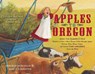 Apples to Oregon: Being the (Slightly) True Narrative of How a Brave Pioneer Father Brought Apples, Peaches, Pears, Plums, Grapes, and Cherries (and C - Deborah Hopkinson - 9781416967460