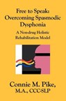 Free to Speak: Overcoming Spasmodic Dysphonia: A Non-Drug Holistic Rehabilitation Model - Connie M. Pike - 9781419609268