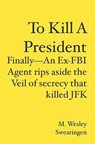 To Kill A President: Finally---An Ex-FBI Agent rips aside the veil of secrecy that killed JFK - M. Wesley Swearingen - 9781419693823