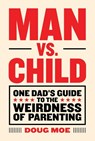 Man vs. Child: One Dad's Guide to the Weirdness of Parenting - Doug Moe - 9781419723995