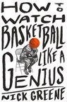 How to Watch Basketball Like a Genius - Nick Greene - 9781419744808