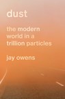 Dust: The Modern World in a Trillion Particles - Jay Owens - 9781419764165