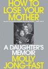 How to Lose Your Mother: A Daughter's Memoir - Molly Jong-Fast - 9781420529555