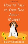 How to Talk to Your Dog about Murder: A Mystery - Emily Soderberg - 9781420531954