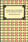Hunting Trips of a Ranchman and The Wilderness Hunter - Theodore Roosevelt - 9781420934649