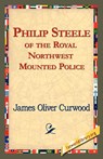 Philip Steele of the Royal Northwest Mounted Police - James Oliver Curwood - 9781421821467