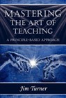 Mastering the Art of Teaching; A Principle Based Approach - Jim Turner - 9781421886206