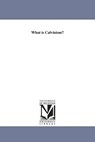 What is Calvinism? - William D Smith - 9781425523435