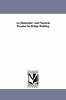 An Elementary and Practical Treatise On Bridge Building - Squire Whipple - 9781425543563