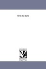 All in the Dark - Joseph Sheridan Le Fanu - 9781425576189