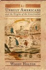 Unruly Americans and the Origins of the Constitution - Woody Holton - 9781429923668