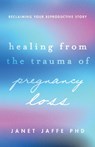 Healing from the Trauma of Pregnancy Loss - Janet Jaffe - 9781433844416