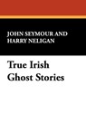 True Irish Ghost Stories - John Seymour ; Harry Neligan - 9781434405593