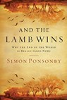 And the Lamb Wins: Why the End of the World Is Really Good News - Simon Ponsonby - 9781434767554