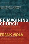 Reimagining Church: Pursuing the Dream of Organic Christianity - Frank Viola - 9781434768759