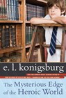 The Mysterious Edge of the Heroic World - E.L. Konigsburg - 9781439106877