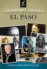 Legendary Locals of El Paso - A. Berchelmann III - 9781439652466