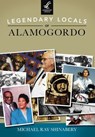 Legendary Locals of Alamogordo - Michael Ray Shinabery - 9781439653166