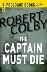 The Captain Must Die - Robert Colby - 9781440537325