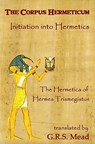 The Corpus Hermeticum: Initiation Into Hermetics, The Hermetica Of Hermes Trismegistus - G. R. S. Mead - 9781441436573