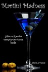 Martini Madness: 380 Recipes To Tempt Your Taste Buds - Dave A. Vance - 9781441455550