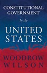Constitutional Government In The United States - Woodrow Wilson - 9781443729550