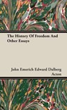 The History Of Freedom And Other Essays - John Emerich Edward Dalberg Acton - 9781443739535