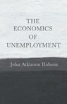 The Economics of Unemployment - John Atkinson Hobson - 9781443790000