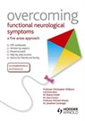 Overcoming Functional Neurological Symptoms: A Five Areas Approach - Chris (Professor of Psychosocial Psychiatry at University of Glasgow Williams ; Alan (Senior Lecturer Carson ; Sharon Smith ; Michael (Director Pscyhological Medicine Research Sharpe - 9781444138344