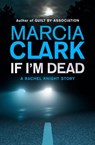 If I'm Dead: A Rachel Knight short story - Marcia Clark - 9781444758030