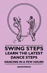 Swing Steps - Learn the Latest Dance Steps - Dancing in a Few Hours - Anon - 9781445509235