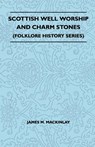 Scottish Well Worship And Charm Stones (Folklore History Series) - James M. Mackinlay - 9781445521077