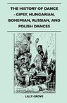 The History Of Dance - Gipsy, Hungarian, Bohemian, Russian, And Polish Dances - Lilly Grove - 9781445523880