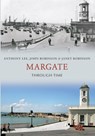 Margate Through Time - Anthony Lee ; John Robinson ; Janet Robinson - 9781445610764