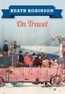 Heath Robinson On Travel - William Heath Robinson - 9781445645957