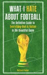 What I Hate About Football - Richard Foster - 9781445655376