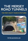 The Mersey Road Tunnels - Peter Jackson-Lee - 9781445668345
