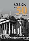 Cork in 50 Buildings - Kieran McCarthy - 9781445683850