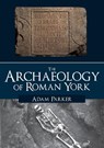The Archaeology of Roman York - Adam Parker - 9781445686073