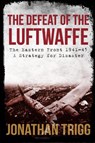 The Defeat of the Luftwaffe - Jonathan Trigg - 9781445686561