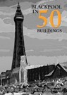 Blackpool in 50 Buildings - Allan W. Wood ; Chris Bottomley - 9781445699387