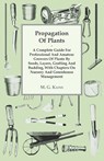 Propagation Of Plants - A Complete Guide For Professional And Amateur Growers Of Plants By Seeds, Layers, Grafting And Budding, With Chapters On Nursery And Greenhouse Management - M. G. Kains - 9781446510445