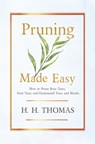 Pruning Made Easy - How to Prune Rose Trees, Fruit Trees and Ornamental Trees and Shrubs - H. H. Thomas - 9781446518922