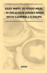 Easy Ways to Good Meal - 99 Delicious Dishes Made With Campbell's Soups - Anon - 9781446519356