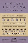 The Complete Guide to Rabbit Farming - A Collection of Articles on Breeds, Breeding, Feeding, Housing and Many Other Aspects of Rabbit Farming - Various - 9781446535813