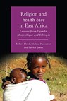 Religion and Health Care in East Africa - Robert B (Palm Beach Atlantic University) Lloyd ; Melissa (Carleton University) Haussman ; Patrick (University of Southern California) James - 9781447337874