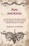Pipe Smoking - A Collection of Historical Articles on the Origins of the Pipe and Its Varieties Around the World - Various - 9781447414063