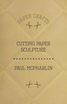 Cutting Paper Sculpture - Paul McPharlin - 9781447423201